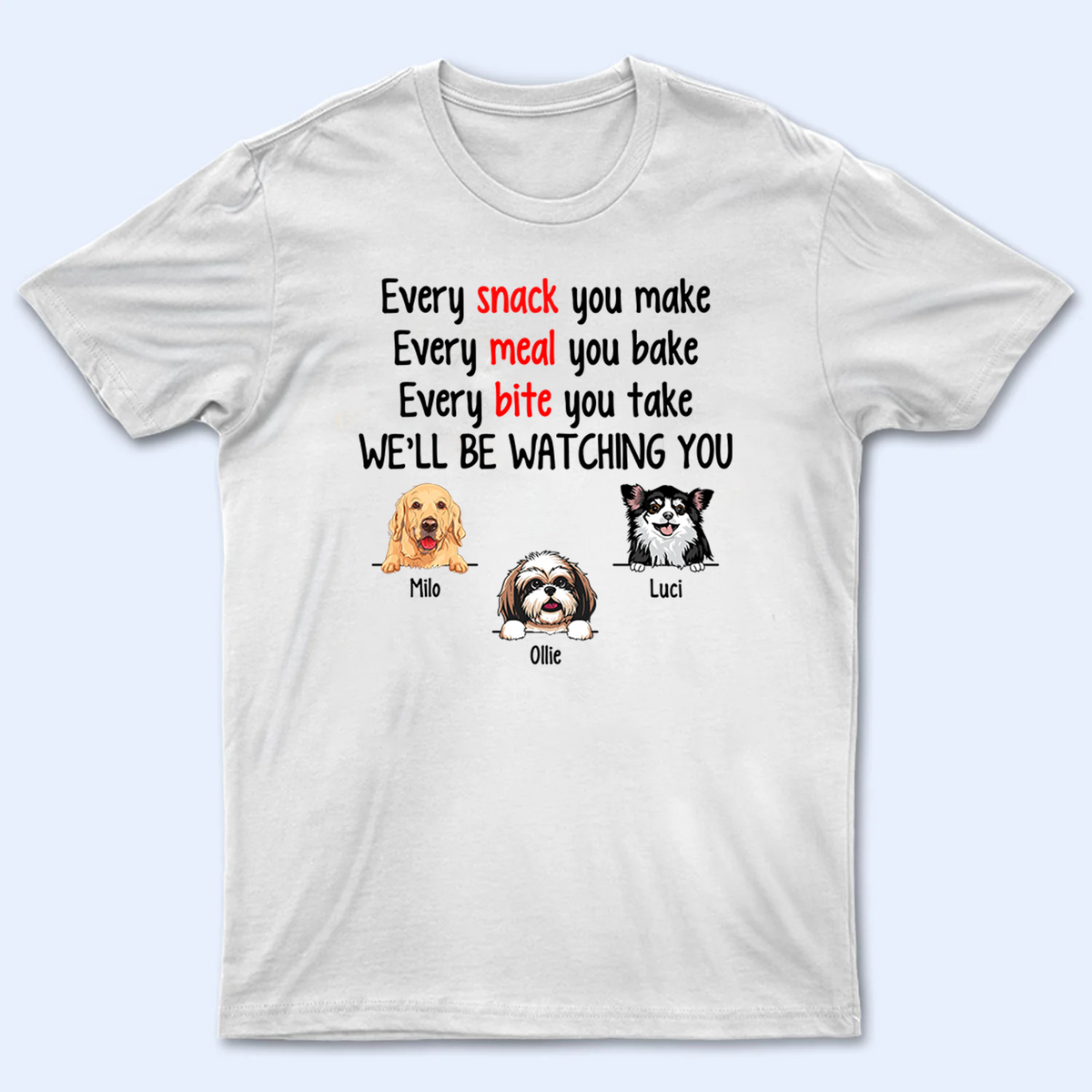 Every Snack You Make Funny Dogs - Personalized Custom T Shirt - Personalized Custom T Shirt - Birthday, Loving, Funny Gift for Dog Mom, Dog Dad, Dog Lovers, Pet Gifts for Him, Her