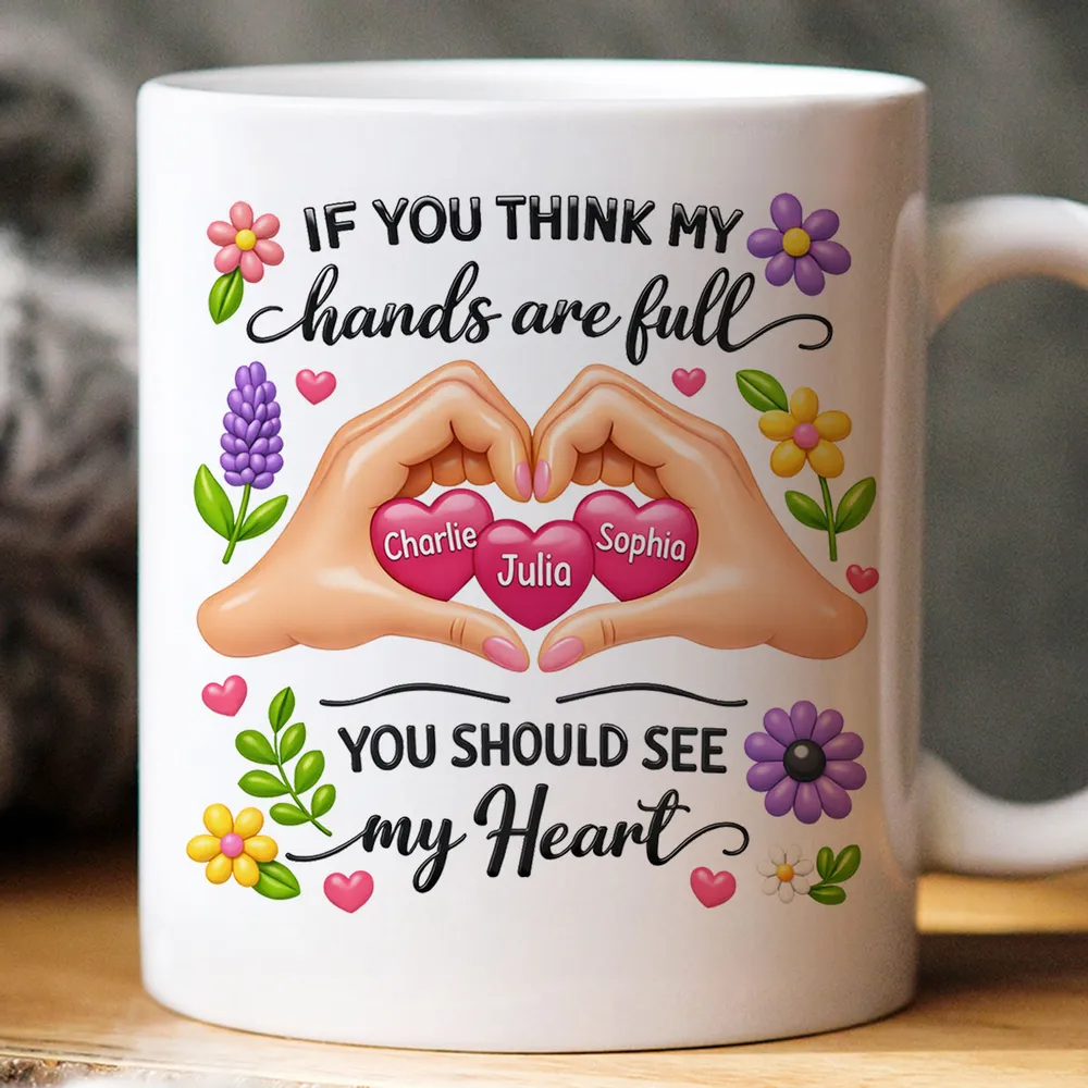 If You Think My Hands Are Full You Should See My Heart - Personalized Custom Mug - Mother's Day Gift For Mom, Mommy