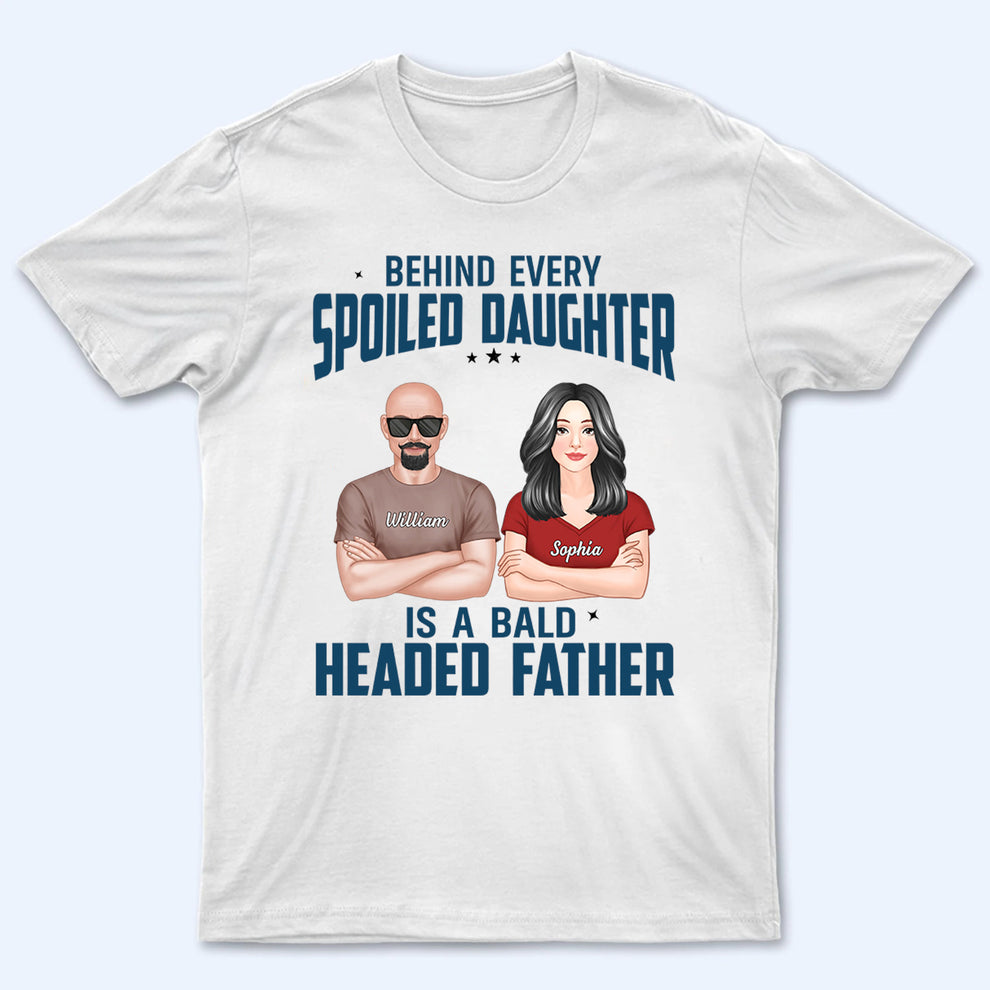 Behind Every Spoiled Daughter Is Bald Headed Father - Personalized Custom T Shirt - Funny Father‘s Day Gift For Dad