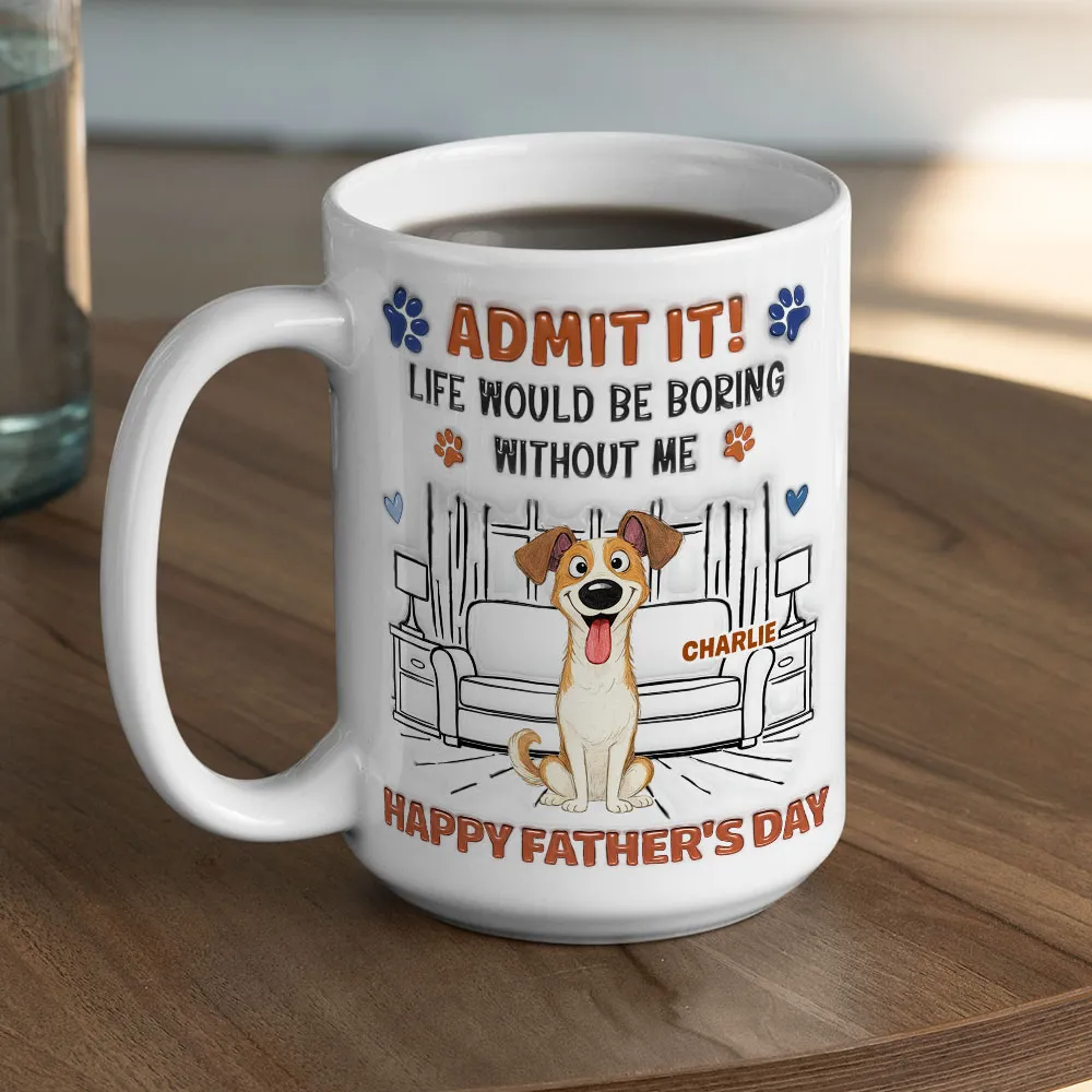 Admit It Crazy Funny Dog Ver Dad - Personalized Custom 3D Inflated Effect Mug - Father's Day Gift For Dog Dad, Dog Lovers