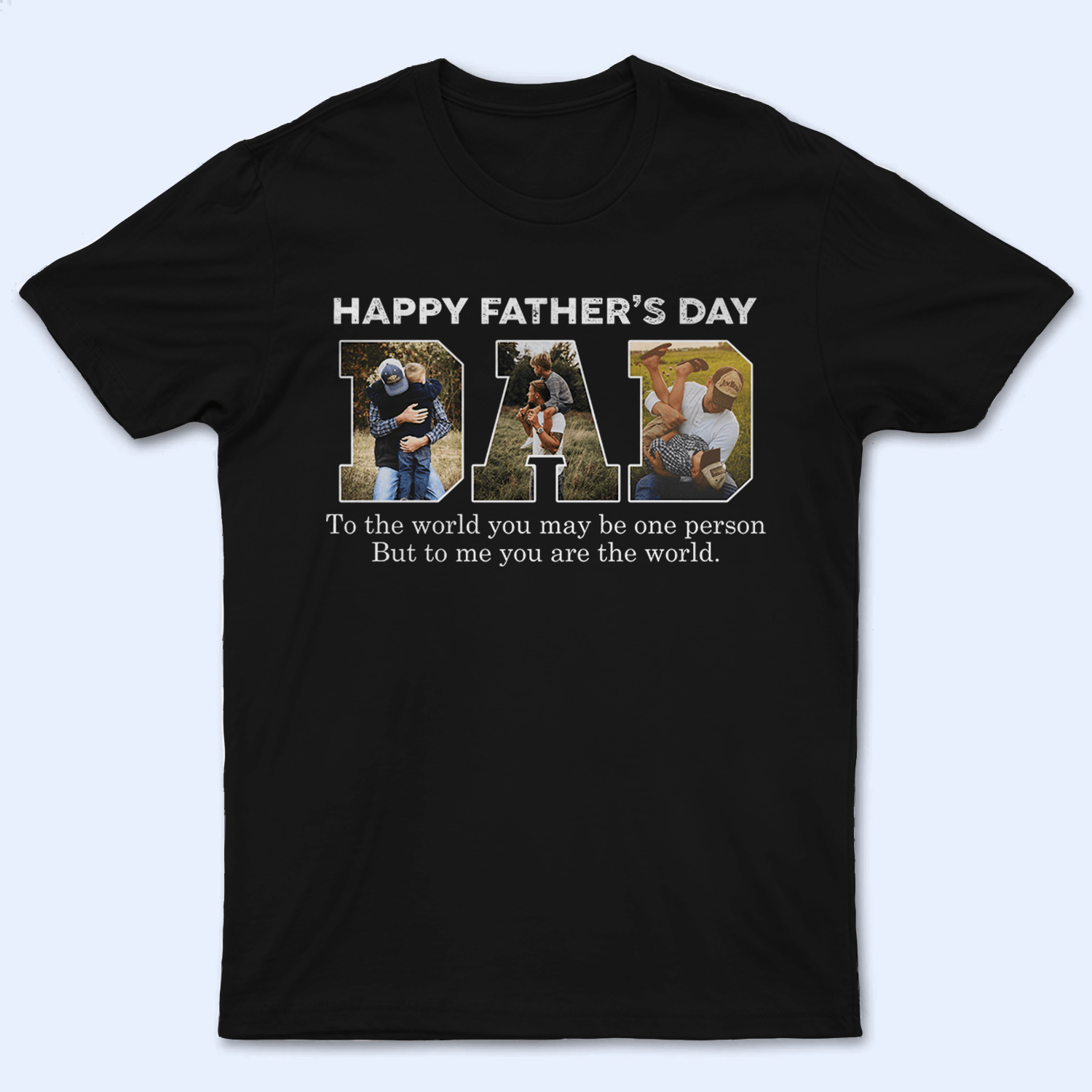 Custom Photo - Happy Fathers' Day. To Me You Are The World - Funny Fathers Day Personalized Custom T Shirt - Birthday, Loving, Funny Gift for Grandfather/Dad/Father, Husband, Grandparent