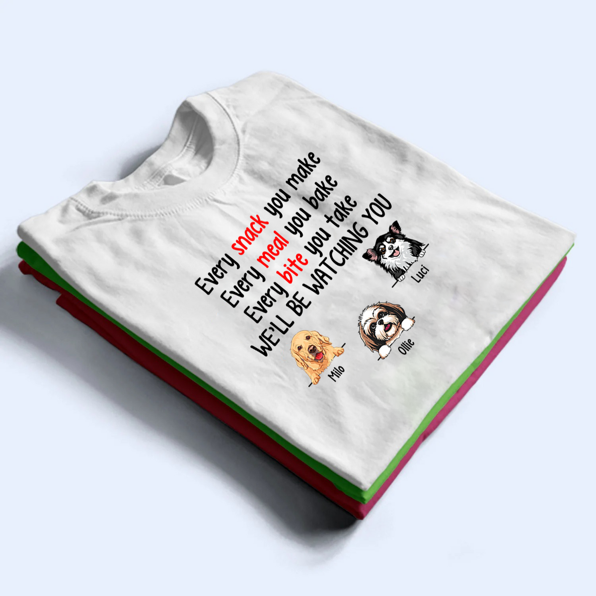 Every Snack You Make Funny Dogs - Personalized Custom T Shirt - Personalized Custom T Shirt - Birthday, Loving, Funny Gift for Dog Mom, Dog Dad, Dog Lovers, Pet Gifts for Him, Her
