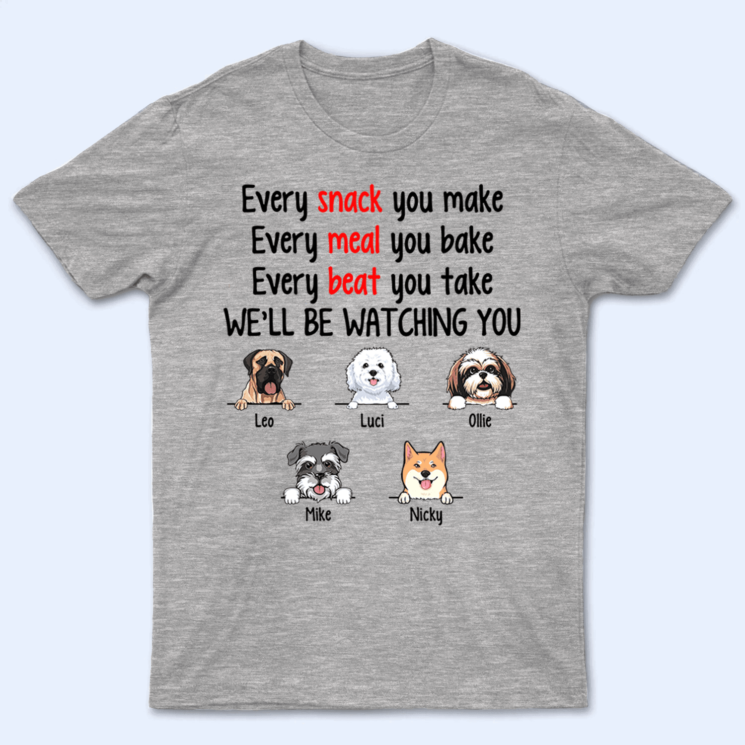Every Snack You Make Funny Dogs - Personalized Custom T Shirt - Personalized Custom T Shirt - Birthday, Loving, Funny Gift for Dog Mom, Dog Dad, Dog Lovers, Pet Gifts for Him, Her - Suzitee Store