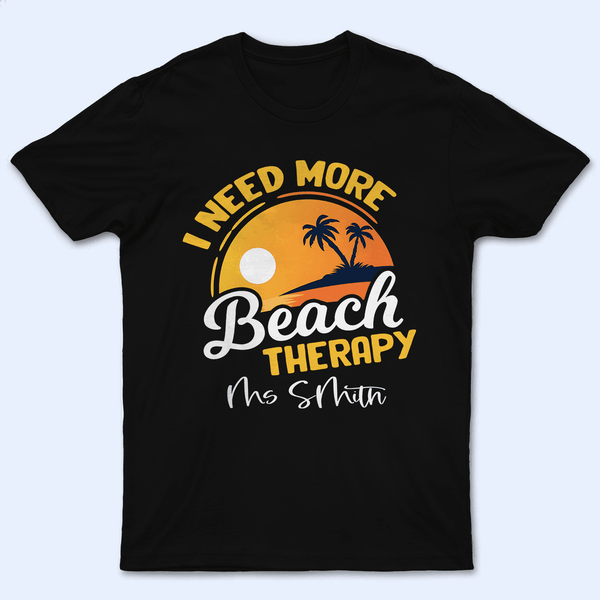 I Need More Beach Therapy - Custom Tshirts - Birthday, Loving, Funny Gift for Teacher, Kindergarten, Preschool, Pre K, Paraprofessional