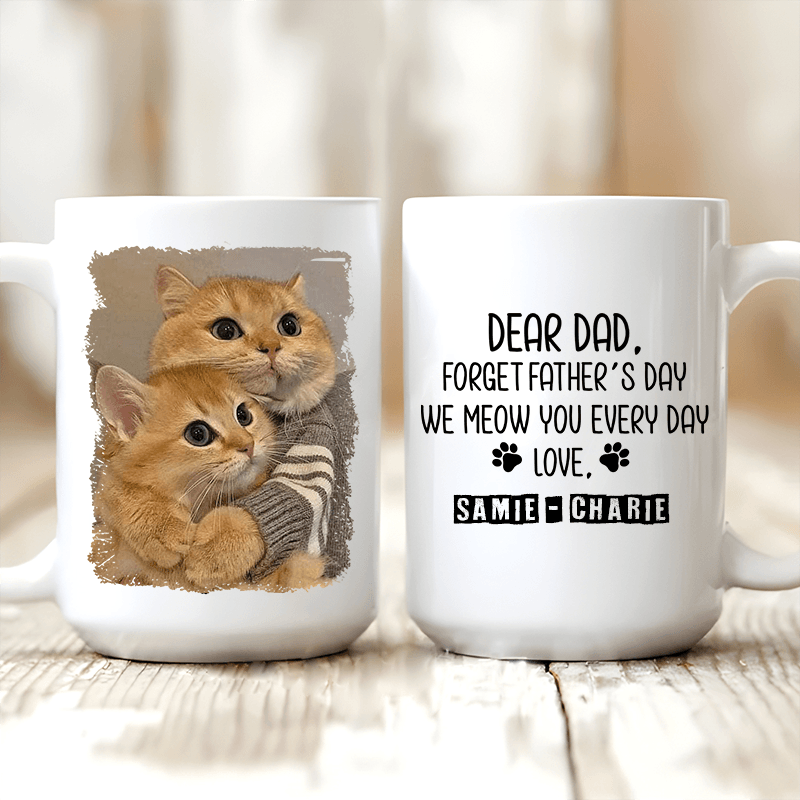 Forget Father's Day I woof/meow you everyday - Personalized Custom 11oz Mug - Personalized Gift for Dog/Cat Lovers, Pet Lovers, Dog Mom, Cat Mom, Dog Dad, Cat Dad