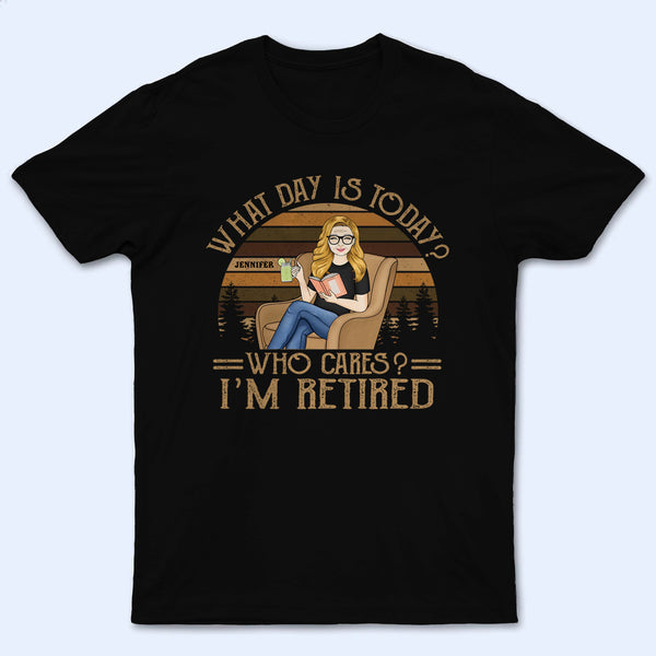 What Day Is Today Who Cares I’m Retired Reading - Personalized Custom T Shirt - Retirement Gift For Colleagues, Mom, Dad, Grandparent