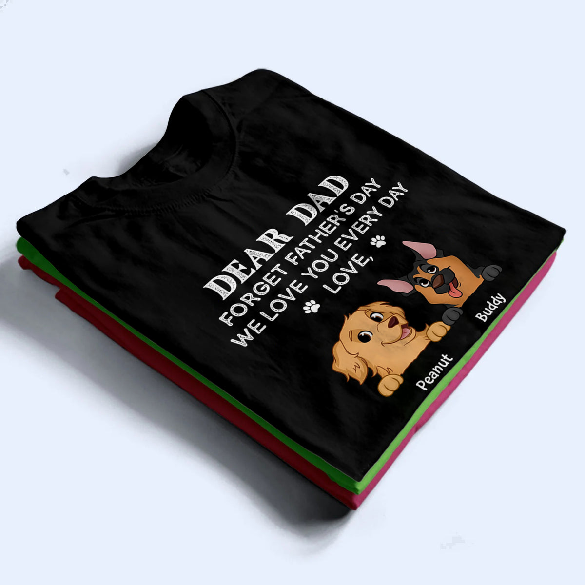 Forget Father's Day We Love You Every Day Dog Dad - Personalized Custom T-Shirt - Father's Day Gift For Dog Dad, Dog Lovers