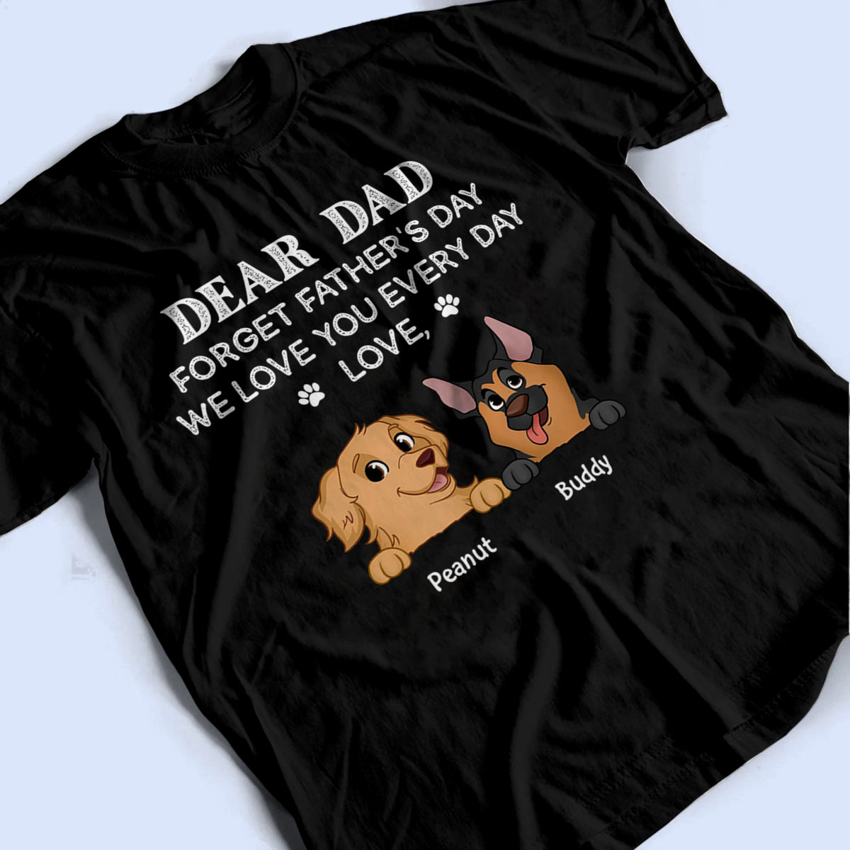 Forget Father's Day We Love You Every Day Dog Dad - Personalized Custom T-Shirt - Father's Day Gift For Dog Dad, Dog Lovers