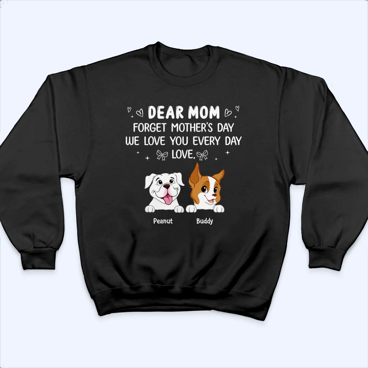 Forget Mother's Day We Love You Every Day - Personalized Custom T Shirt - Gift for Women, Dog Mom, Dog Lovers