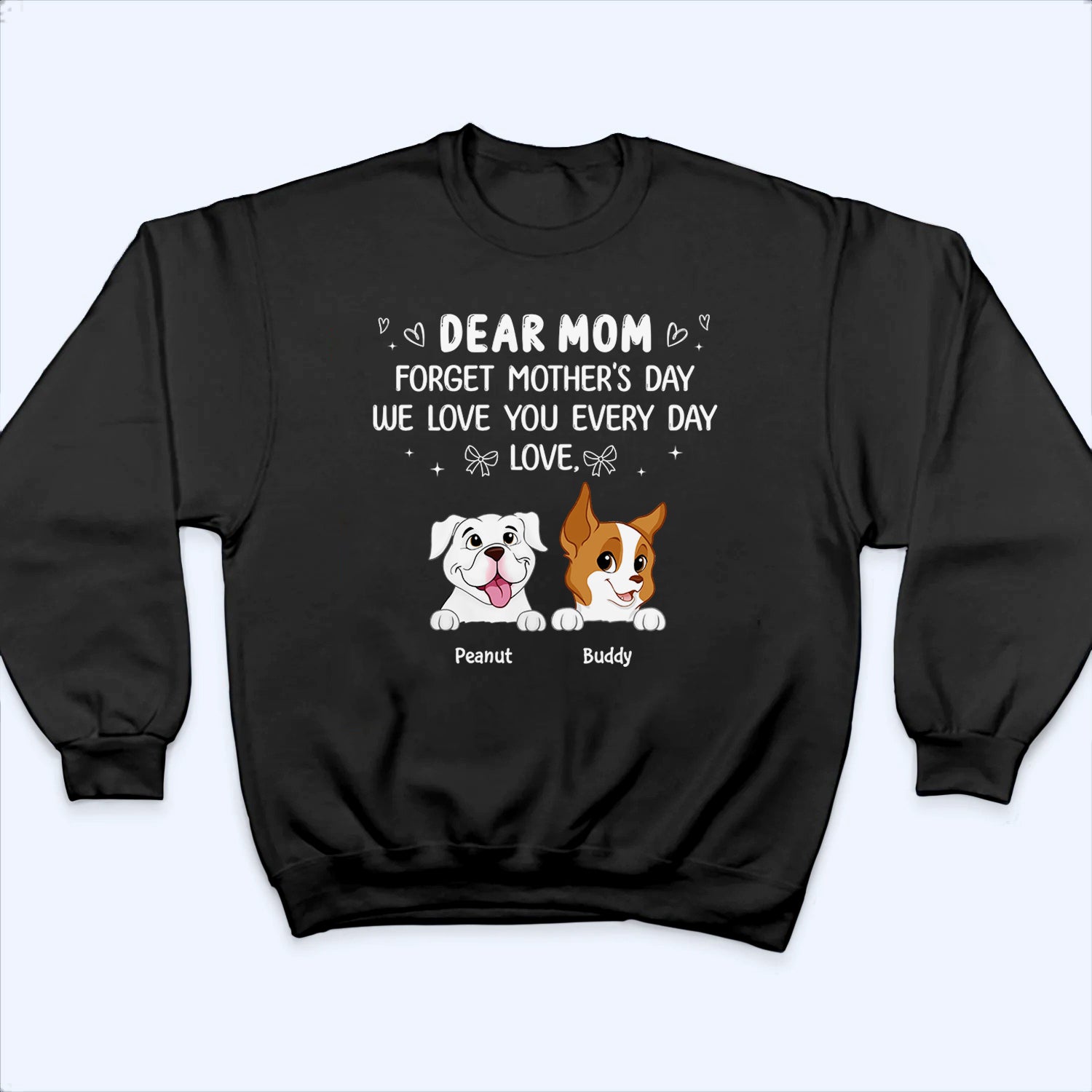 Forget Mother's Day We Love You Every Day - Personalized Custom T Shirt - Gift for Women, Dog Mom, Dog Lovers