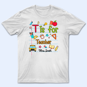 T Is For Teacher Name - Personalized Custom T Shirt - Birthday, Loving, Funny Gift for Teacher, Kindergarten, Preschool, Pre K, Paraprofessional - Suzitee Store
